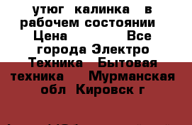 утюг -калинка , в рабочем состоянии › Цена ­ 15 000 - Все города Электро-Техника » Бытовая техника   . Мурманская обл.,Кировск г.